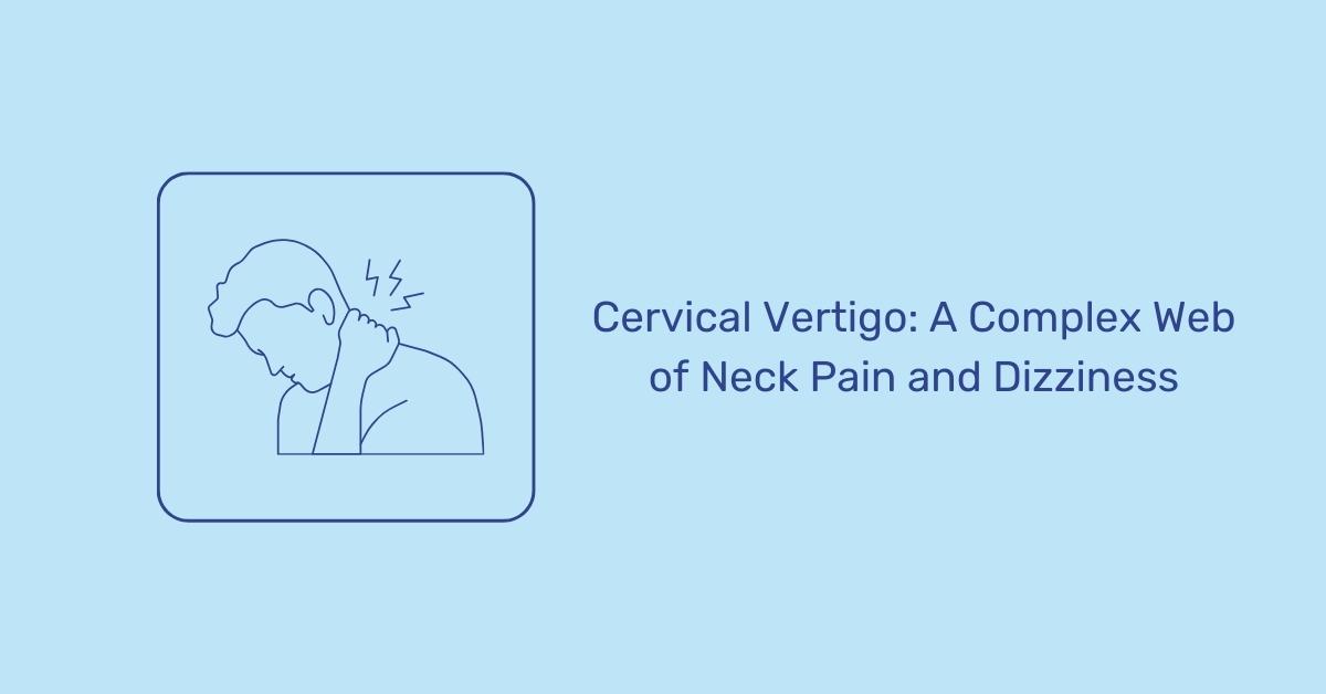 Understanding the Causes and Symptoms of Cervical Vertigo